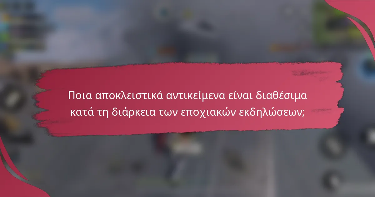 Ποια αποκλειστικά αντικείμενα είναι διαθέσιμα κατά τη διάρκεια των εποχιακών εκδηλώσεων;