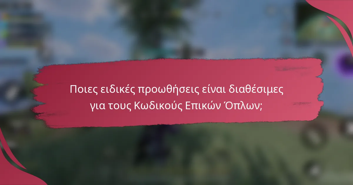 Ποιες ειδικές προωθήσεις είναι διαθέσιμες για τους Κωδικούς Επικών Όπλων;