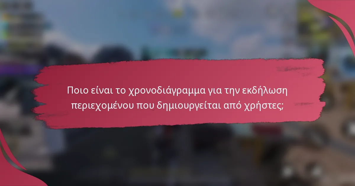 Ποιο είναι το χρονοδιάγραμμα για την εκδήλωση περιεχομένου που δημιουργείται από χρήστες;